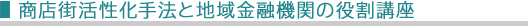 商店街活性化手法と地域金融機関の役割講座